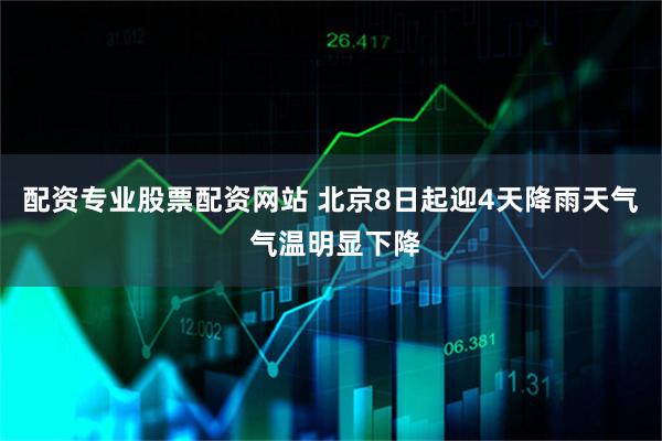 配资专业股票配资网站 北京8日起迎4天降雨天气 气温明显下降